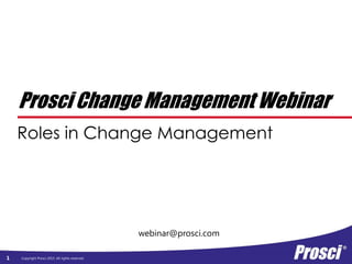 Copyright Prosci 2015. All rights reserved.1
webinar@prosci.com
Prosci Change Management Webinar
Roles in Change Management
 