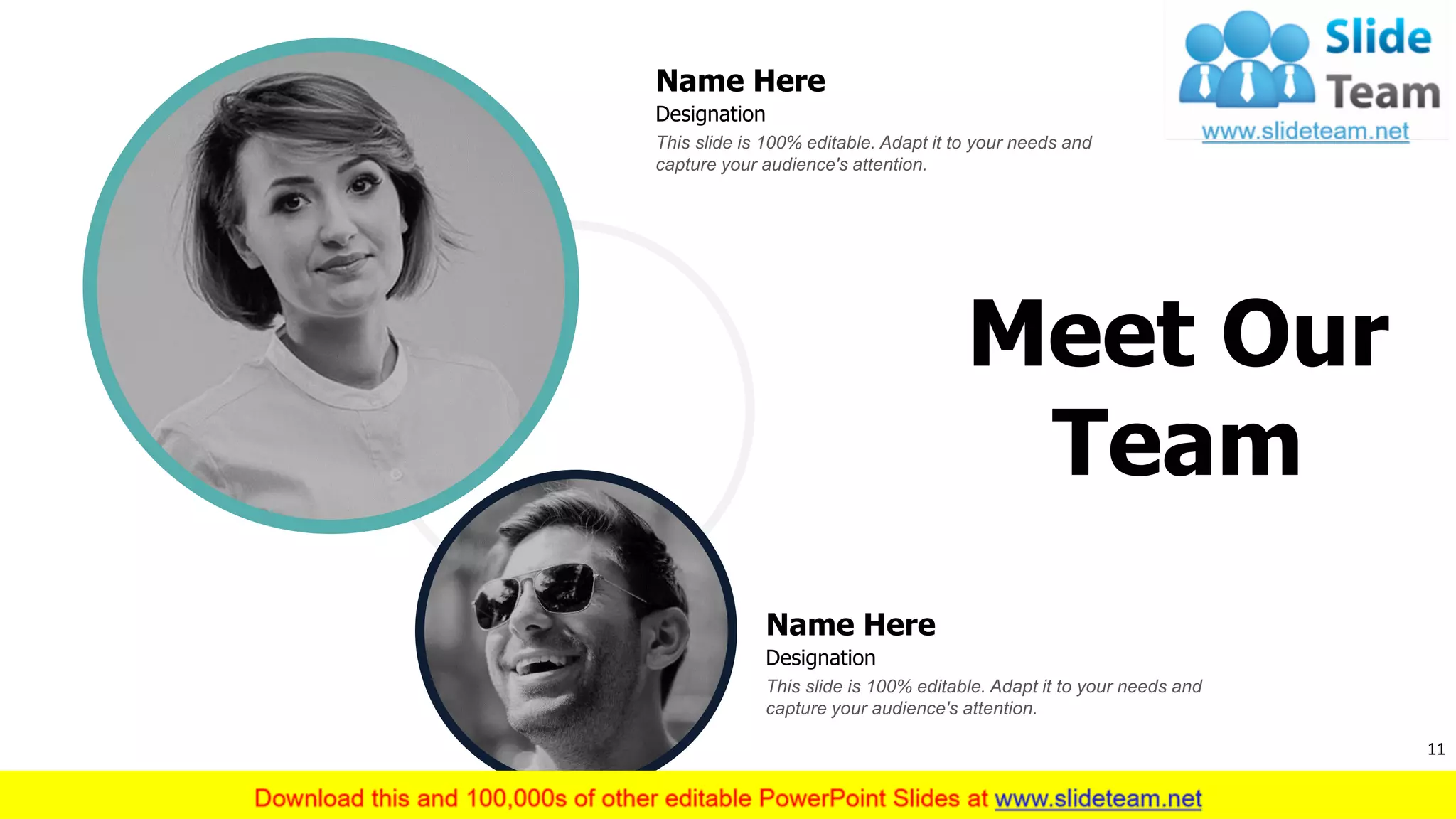 11
Meet Our
Team
Name Here
This slide is 100% editable. Adapt it to your needs and
capture your audience's attention.
Designation
Name Here
This slide is 100% editable. Adapt it to your needs and
capture your audience's attention.
Designation
 
