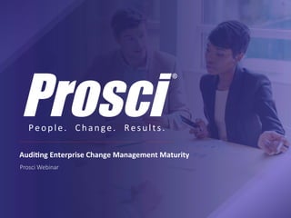 People.		Change.		Results.	
Audi%ng	Enterprise	Change	Management	Maturity	
Prosci Webinar
 