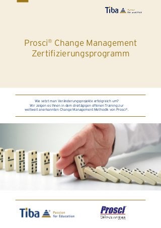 1
Prosci®
Change Management
Zertifizierungsprogramm
Wie setzt man Veränderungsprojekte erfolgreich um?
Wir zeigen es Ihnen in dem dreitägigen offenen Training zur
weltweit anerkannten Change Management Methodik von Prosci®
.
 