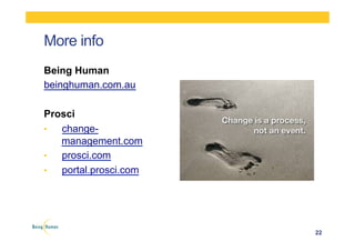 More info
22
Being Human
beinghuman.com.au
Prosci
•  change-
management.com
•  prosci.com
•  portal.prosci.com
 