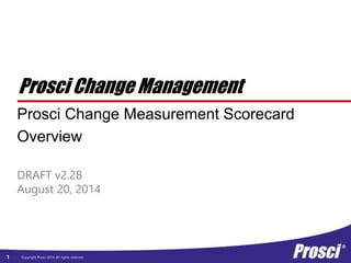 solutions@prosci.com www.prosci.com +1-970-203-9332
Research | Methodology | Training | Advisory Services
Change Scorecard Overview
 