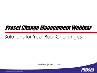 Copyright Prosci 2015. All rights reserved.1
webinar@prosci.com
Prosci Change Management Webinar
Solutions for Your Real Challenges
 
