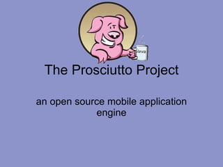 The Prosciutto Project an open source mobile application engine 