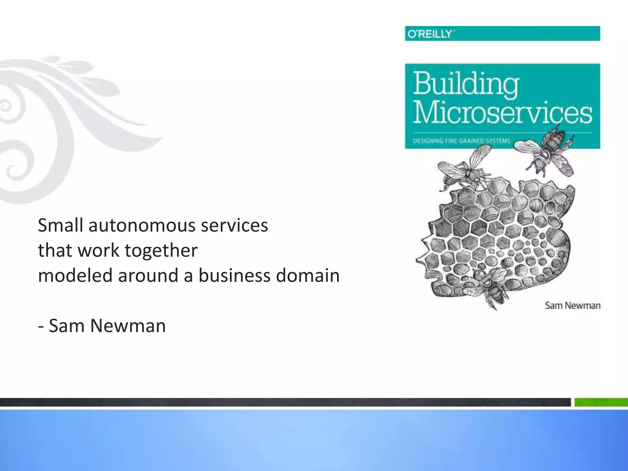 Small autonomous services
that work together
modeled around a business domain
- Sam Newman
 