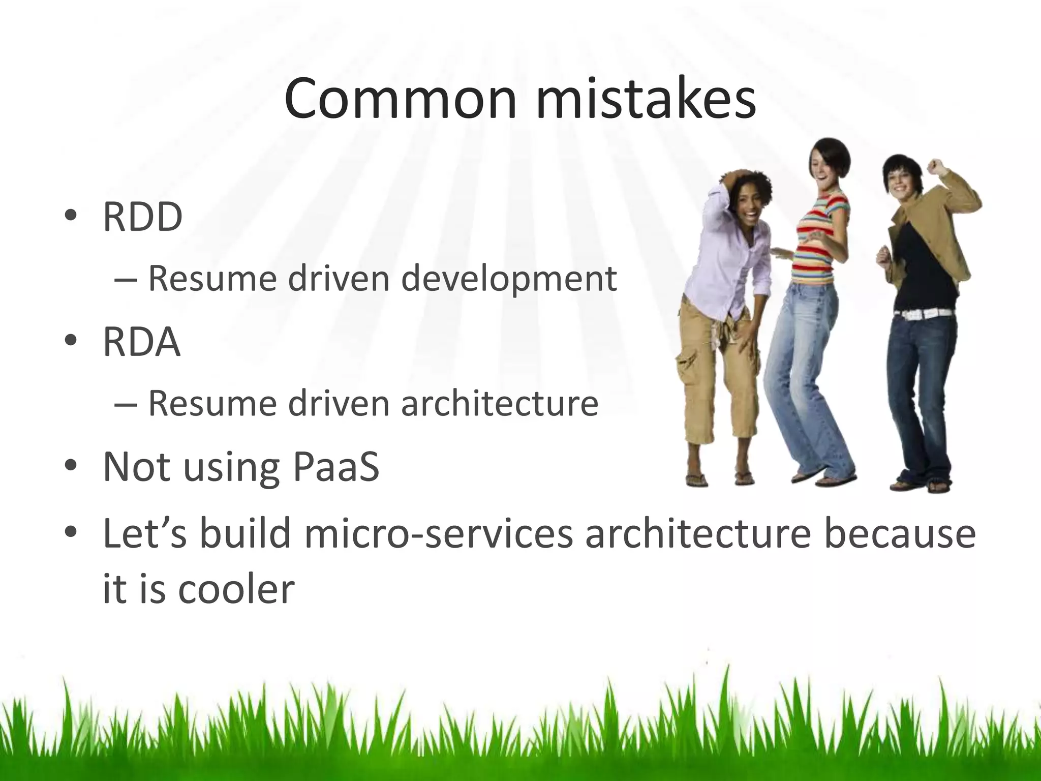 Common mistakes
• RDD
– Resume driven development
• RDA
– Resume driven architecture
• Not using PaaS
• Let’s build micro-services architecture because
it is cooler
 