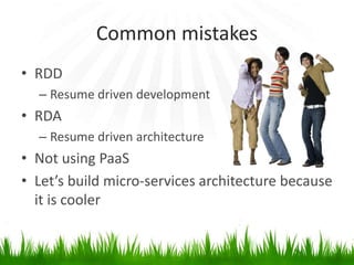 Common mistakes
• RDD
– Resume driven development
• RDA
– Resume driven architecture
• Not using PaaS
• Let’s build micro-services architecture because
it is cooler
 
