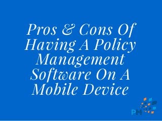 Pros & Cons Of
Having A Policy
Management
Software On A
Mobile Device
 