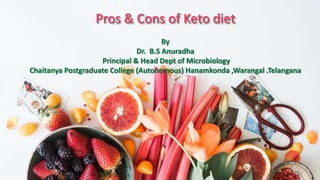 Pros & Cons of Keto diet
By
Dr. B.S Anuradha
Principal & Head Dept of Microbiology
Chaitanya Postgraduate College (Autonomous) Hanamkonda ,Warangal .Telangana
 
