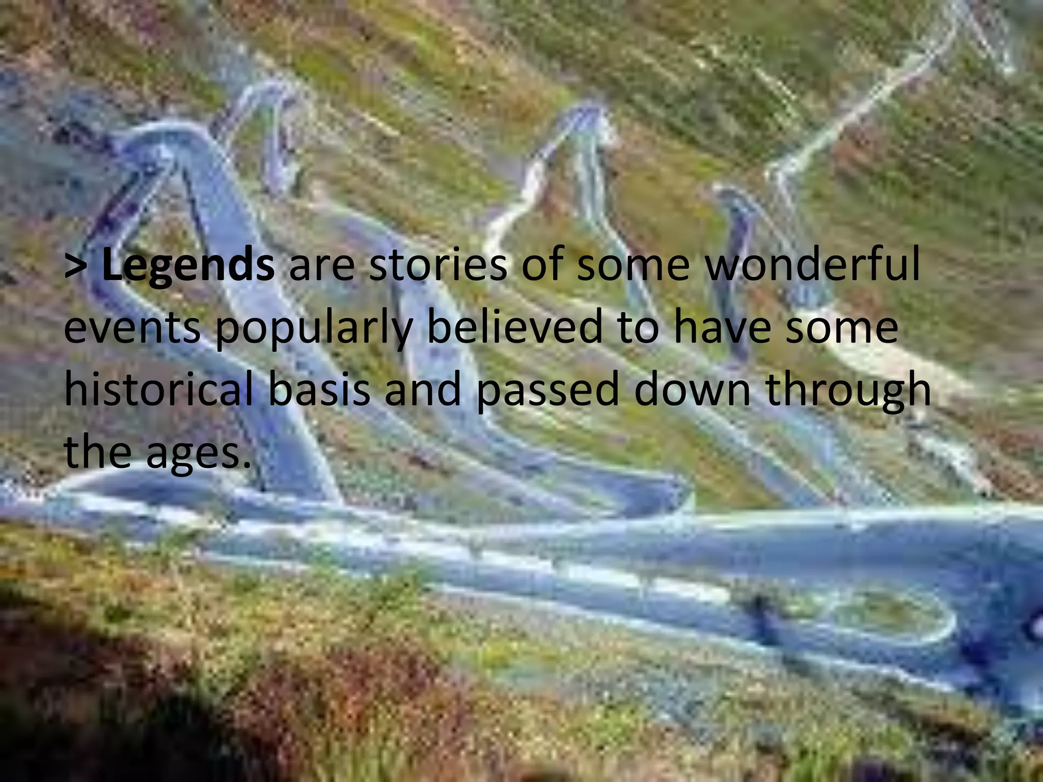 > Legends are stories of some wonderful 
events popularly believed to have some 
historical basis and passed down through 
the ages. 
 
