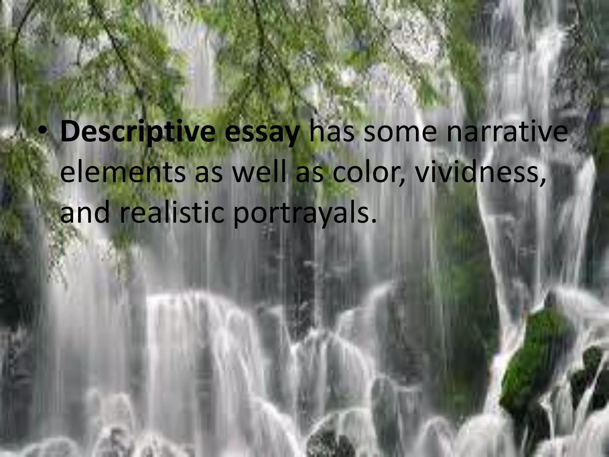 • Descriptive essay has some narrative 
elements as well as color, vividness, 
and realistic portrayals. 
 