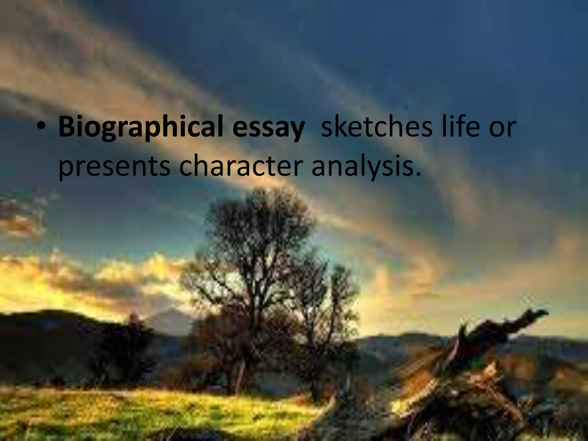 • Biographical essay sketches life or 
presents character analysis. 
 