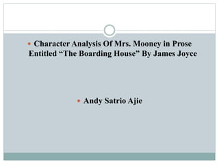  Character Analysis Of Mrs. Mooney in Prose
Entitled “The Boarding House” By James Joyce
 Andy Satrio Ajie
 