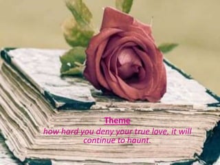 Theme
how hard you deny your true love, it will
continue to haunt.
 