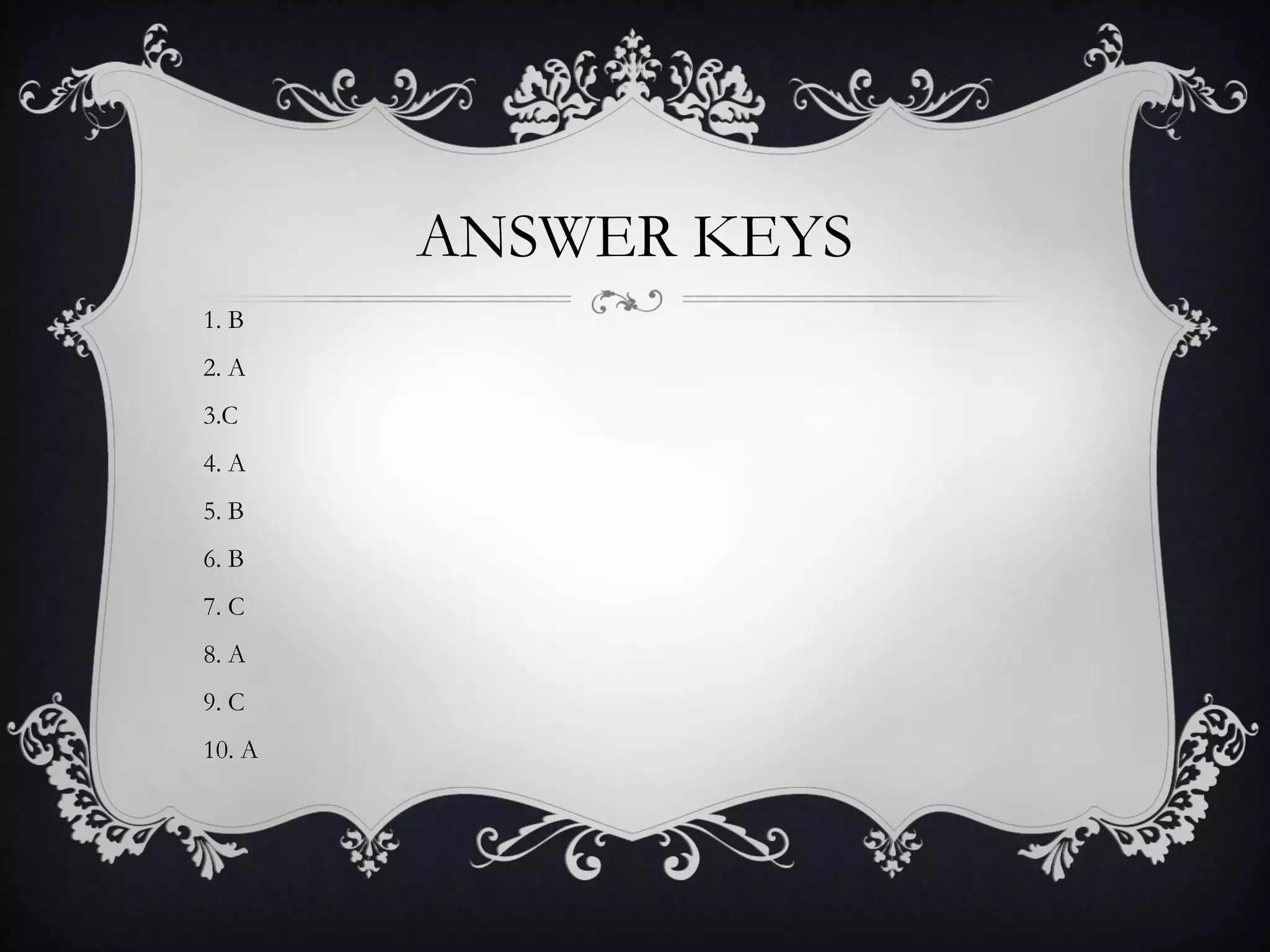 ANSWER KEYS
1. B
2. A
3.C
4. A
5. B
6. B
7. C
8. A
9. C
10. A
 