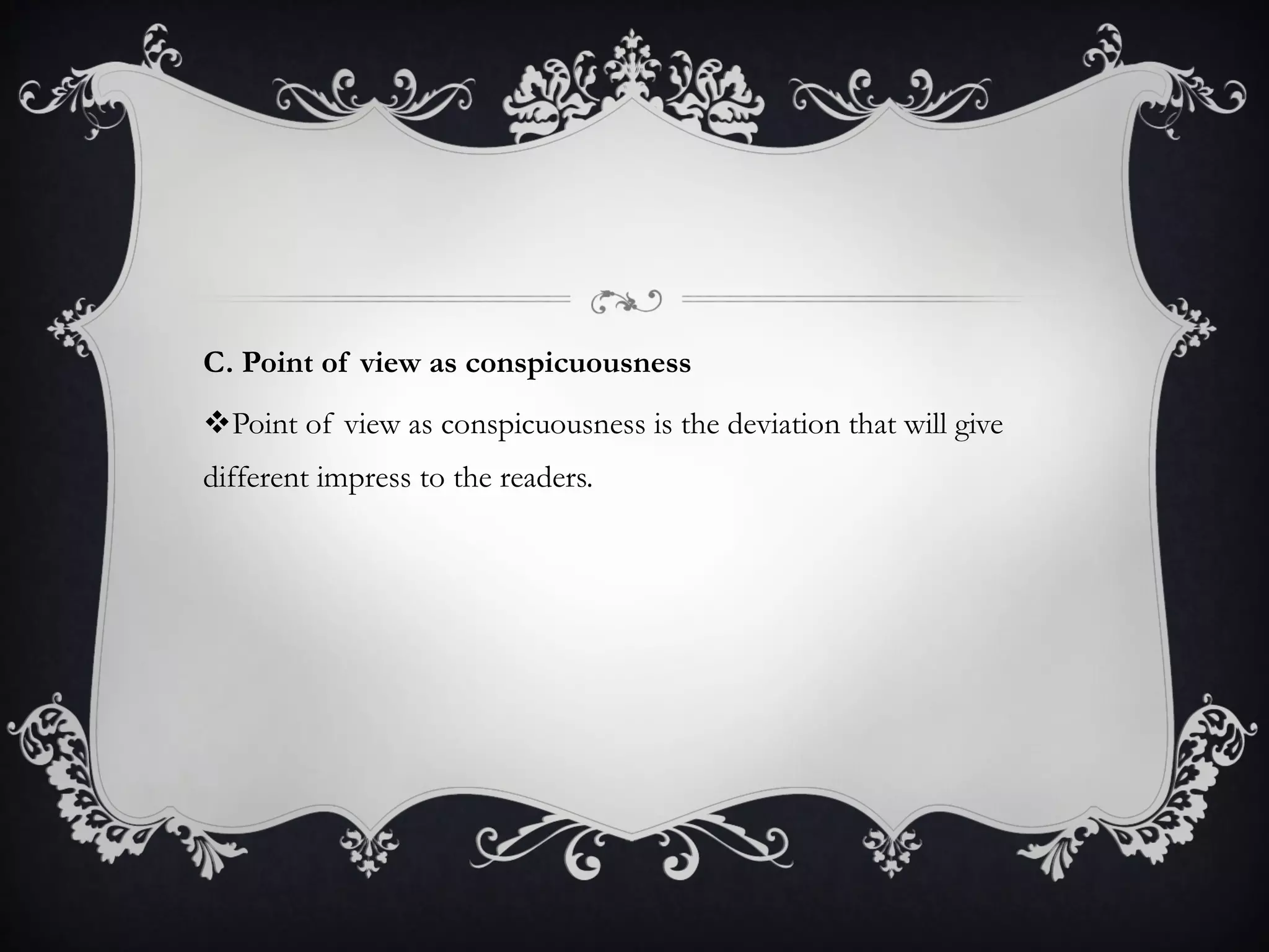 C. Point of view as conspicuousness
Point of view as conspicuousness is the deviation that will give
different impress to the readers.
 