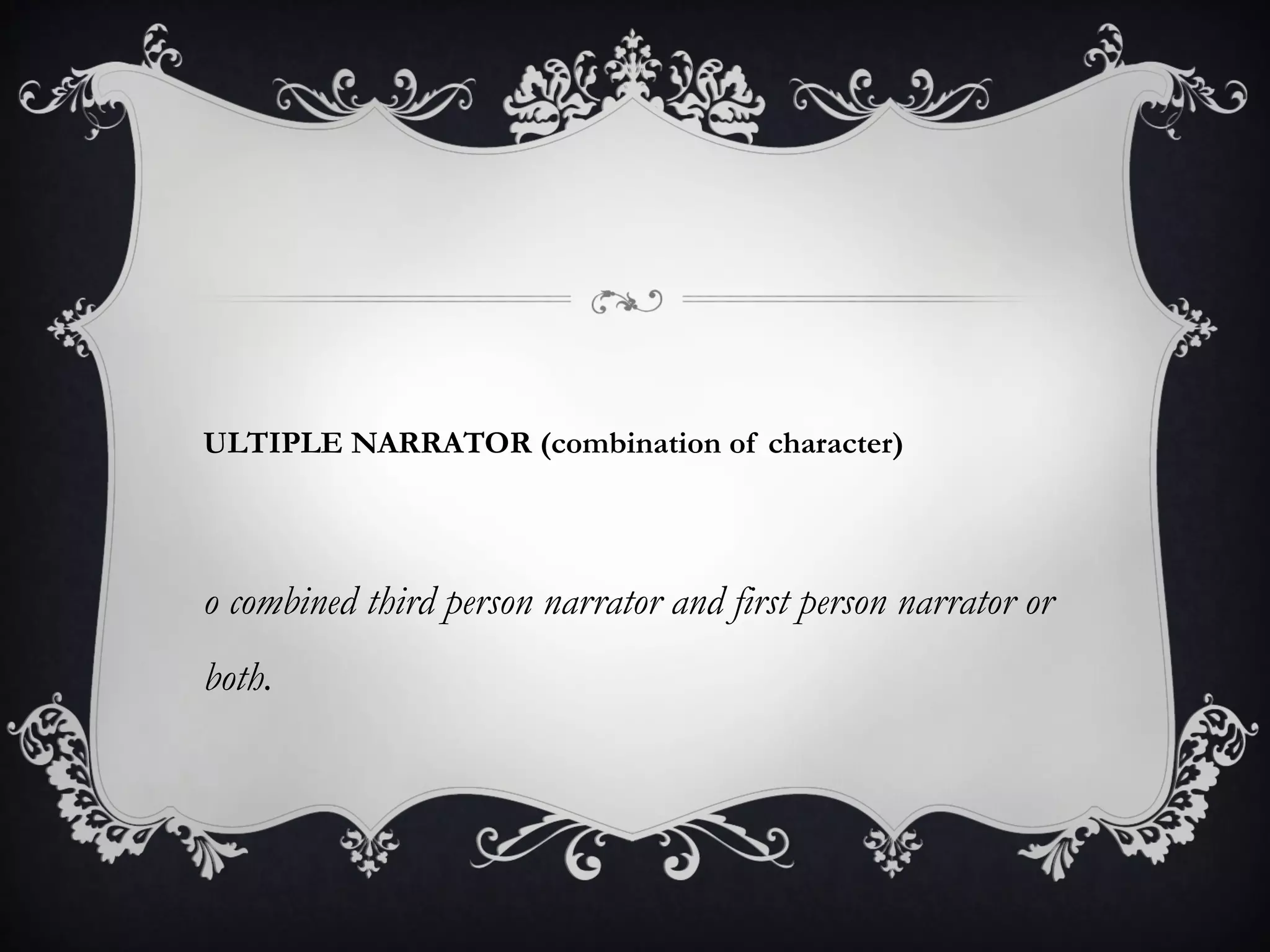 ULTIPLE NARRATOR (combination of character)
o combined third person narrator and first person narrator or
both.
 
