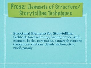 Prose: Elements of Structure/
     Storytelling Techniques


 Structural Elements for Storytelling:
 flashback, foreshadowing, framing device, shift,
 chapters, books, paragraphs, paragraph supports
 (quotations, citations, details, diction, etc.),
 motif, parody
 