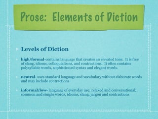 Prose: Elements of Diction

Levels of Diction
high/formal-contains language that creates an elevated tone. It is free
of s...