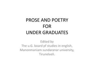 PROSE AND POETRY
FOR
UNDER GRADUATES
Edited by
The u.G. board pf studies in english,
Manonmaniam sundaranar university,
Tirunelveli.
 