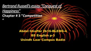 Bertrand Russell’s essay “Conquest of
Happiness”
Chapter # 3 “Competition
”
Abdul Ghaffar 2k16-BLENG-4
BS English p-3
Usindh Laar Campus Badin
 
