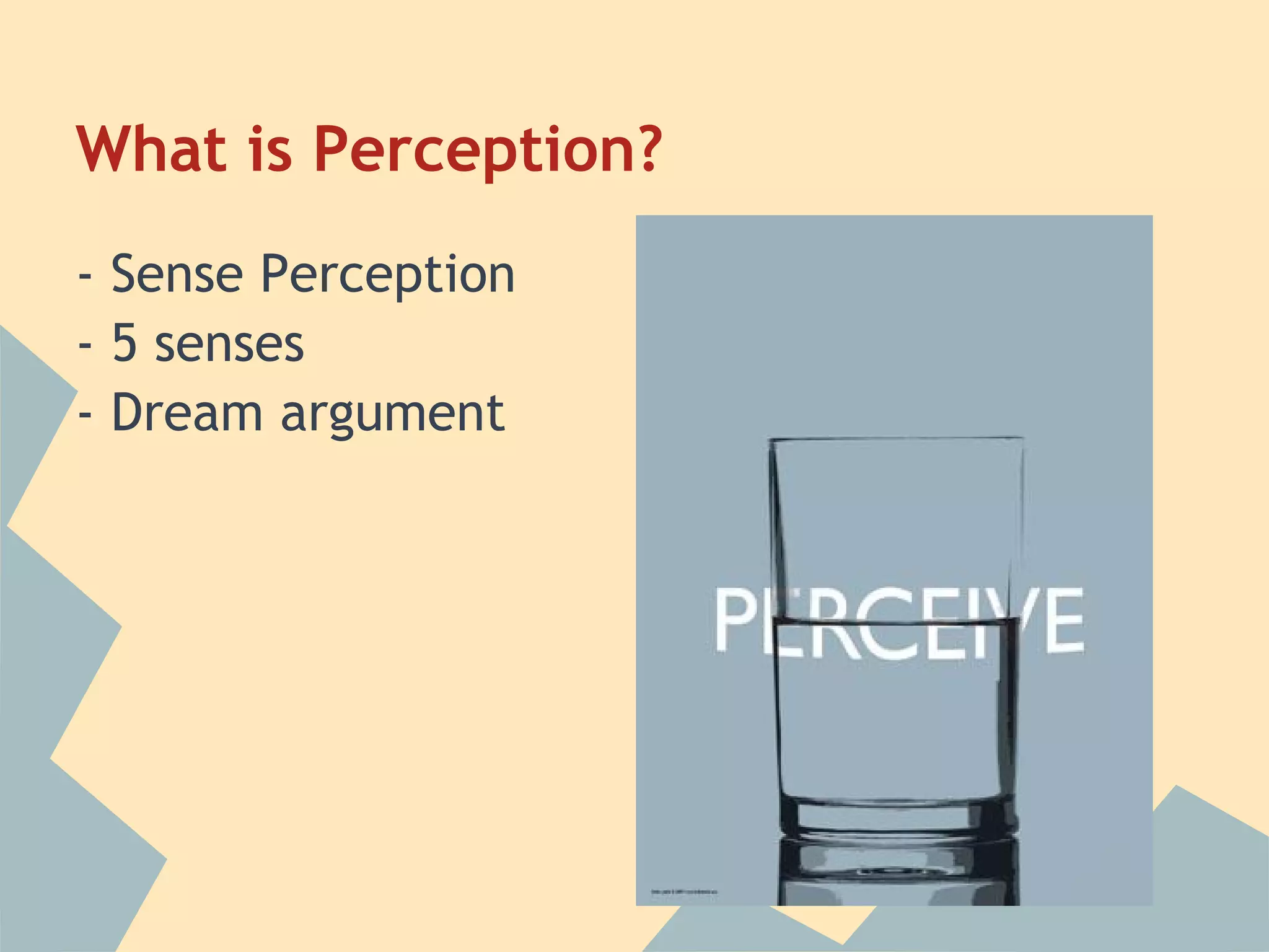 What is Perception?
- Sense Perception
- 5 senses
- Dream argument
 