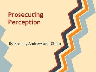Prosecuting
Perception


By Karina, Andrew and Chino
 
