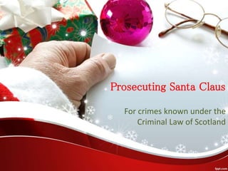 Prosecuting Santa Claus
For crimes known under the
Criminal Law of Scotland
 