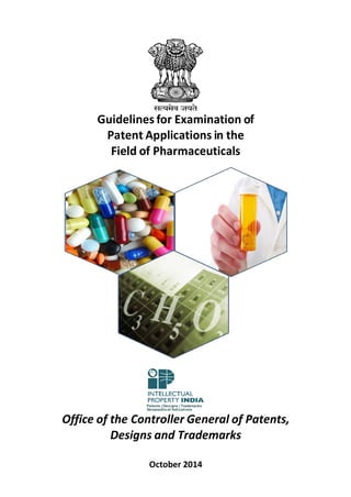 Guidelines for Examination of 
Patent Applications in the 
Field of Pharmaceuticals 
Office of the Controller General of Patents, Designs and Trademarks 
October 2014  