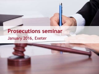 Prosecutions seminar
January 2016, Exeter
 