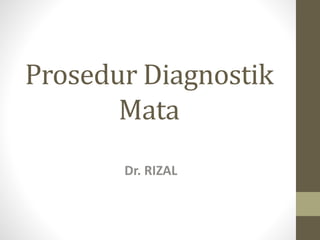 Prosedur Diagnostik
Mata
Dr. RIZAL
 