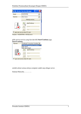 Pelatihan Penatausahaan Keuangan Dengan SIMDA
pilih service-service yang lain dan klik Start/Continue juga.
Start/Continue
setelah selesai semua artinya computer sudah siap sebagai server.
Selamat Mencoba…………..
Prosedur Instalasi SIMDA 3
 