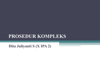 PROSEDUR KOMPLEKS
Dita Juliyanti S (X IPA 2)
 