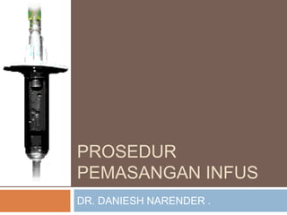 PROSEDUR
PEMASANGAN INFUS
DR. DANIESH NARENDER .
 