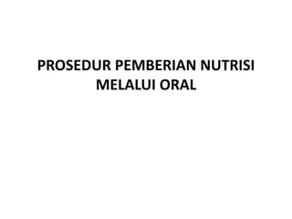 PROSEDUR PEMBERIAN NUTRISI
MELALUI ORAL
 