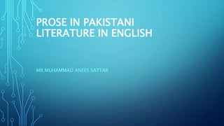 PROSE IN PAKISTANI
LITERATURE IN ENGLISH
MR.MUHAMMAD ANEES SATTAR
 