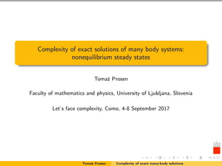 Complexity of exact solutions of many body systems:
nonequilibrium steady states
Tomaž Prosen
Faculty of mathematics and physics, University of Ljubljana, Slovenia
Let’s face complexity, Como, 4-8 September 2017
Tomaž Prosen Complexity of exact many-body solutions
 