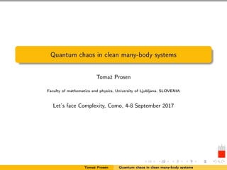 Quantum chaos in clean many-body systems
Tomaž Prosen
Faculty of mathematics and physics, University of Ljubljana, SLOVENIA
Let’s face Complexity, Como, 4-8 September 2017
Tomaž Prosen Quantum chaos in clean many-body systems
 