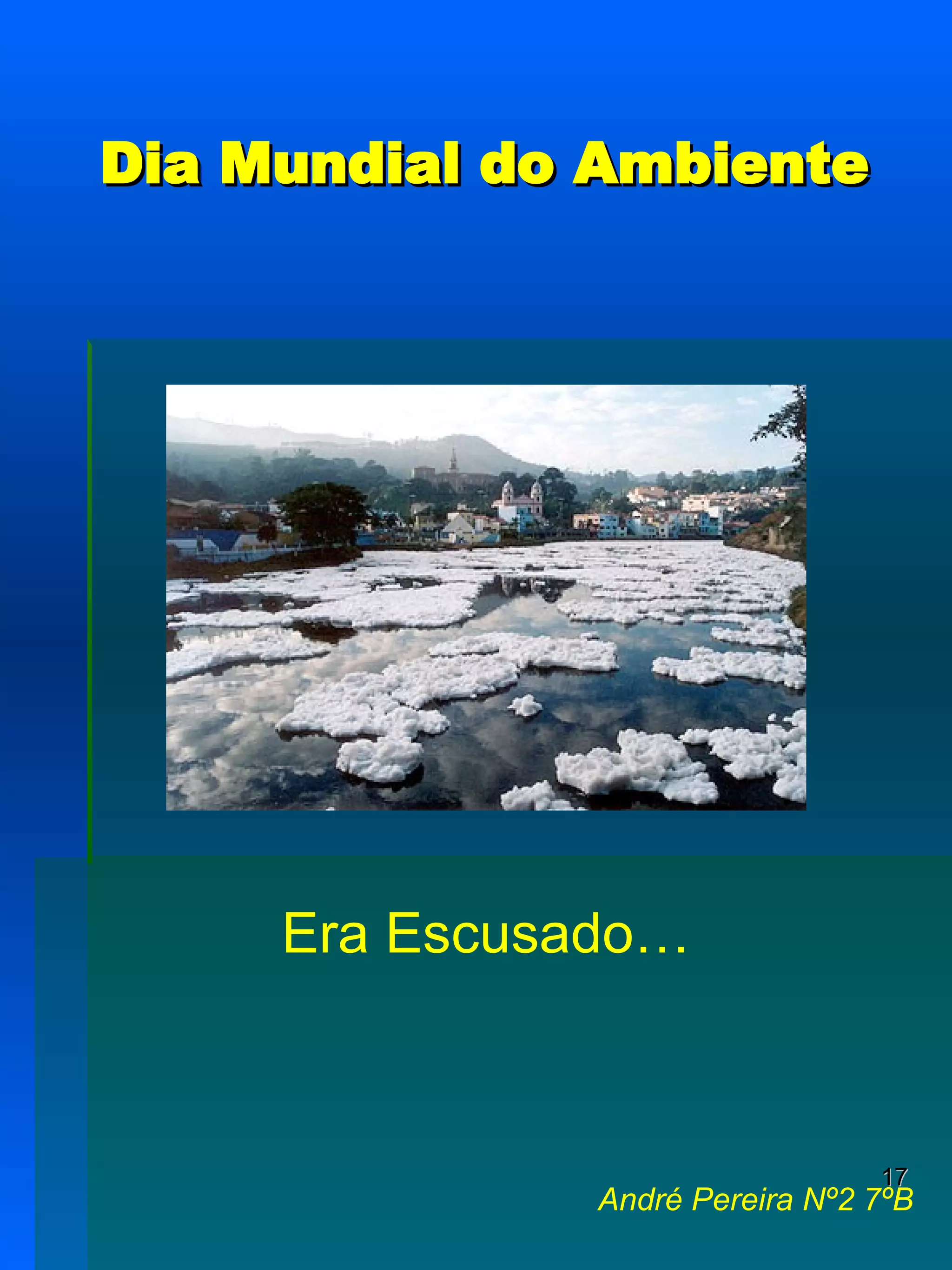 Dia Mundial do Ambiente André Pereira Nº2 7ºB Era Escusado… 