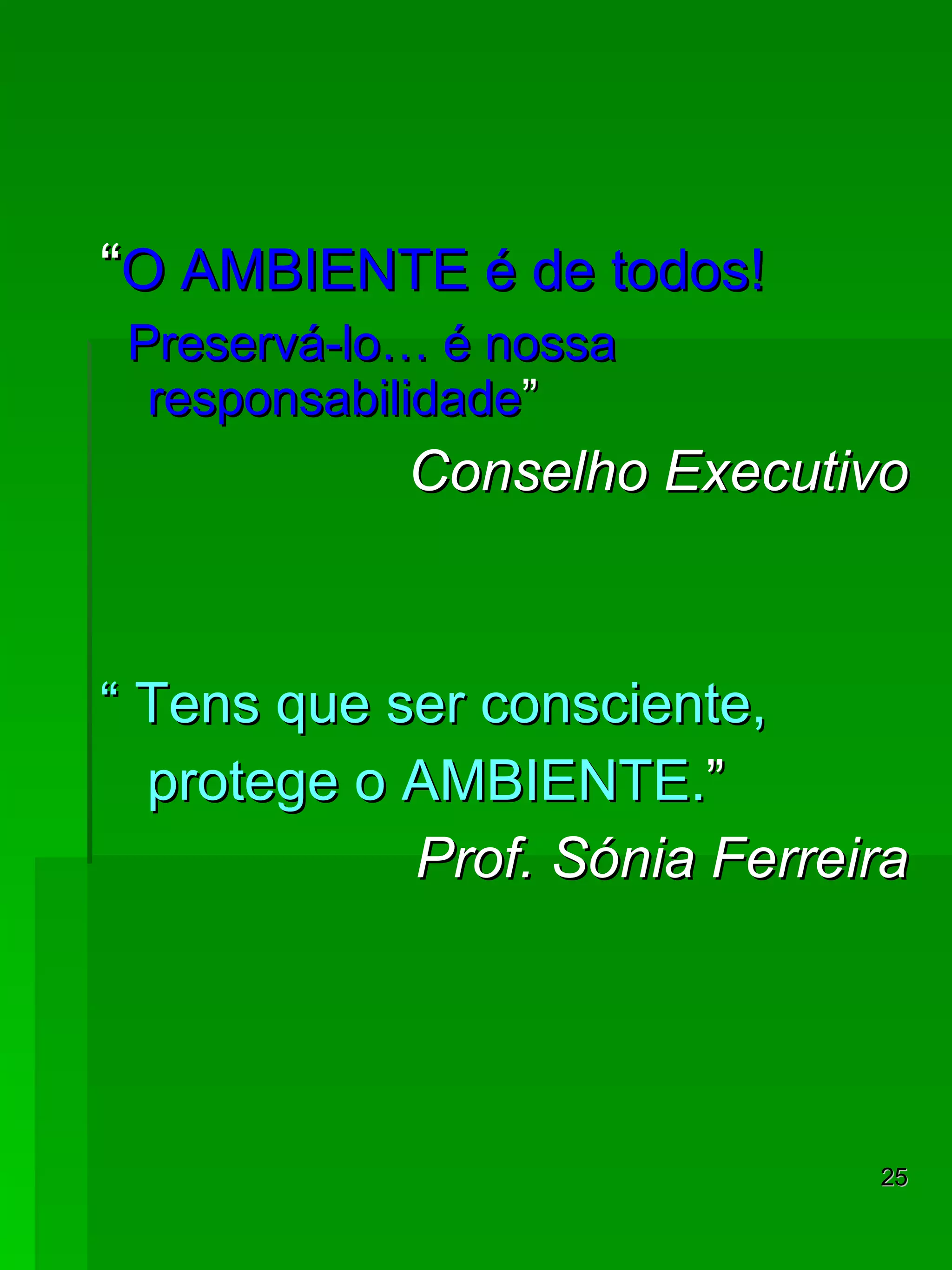 “ O AMBIENTE é de todos! Preservá-lo… é nossa responsabilidade ” Conselho Executivo “  Tens que ser consciente,  protege o AMBIENTE. ” Prof. Sónia Ferreira 