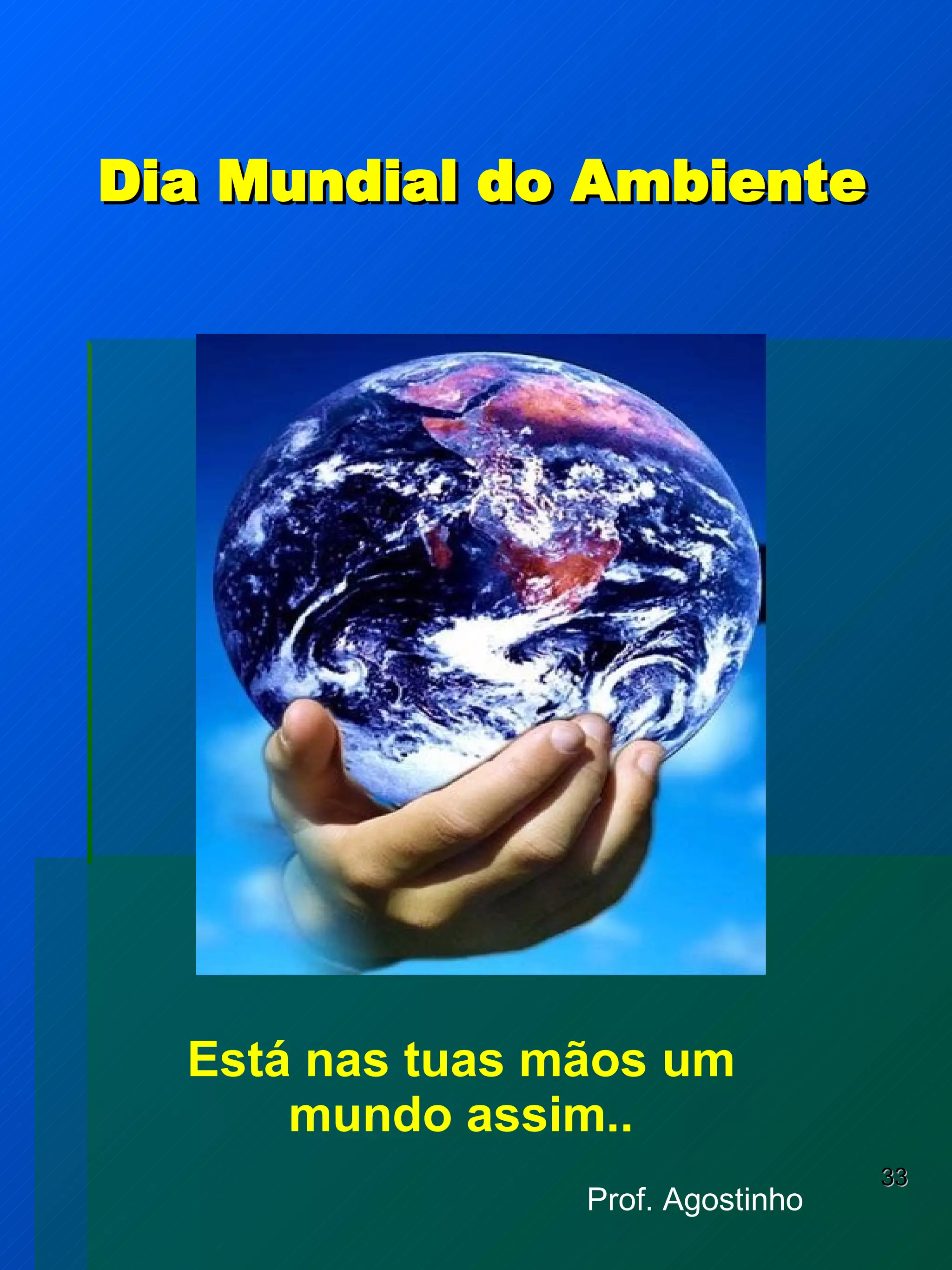 Dia Mundial do Ambiente Está nas tuas mãos um mundo assim.. Prof. Agostinho 