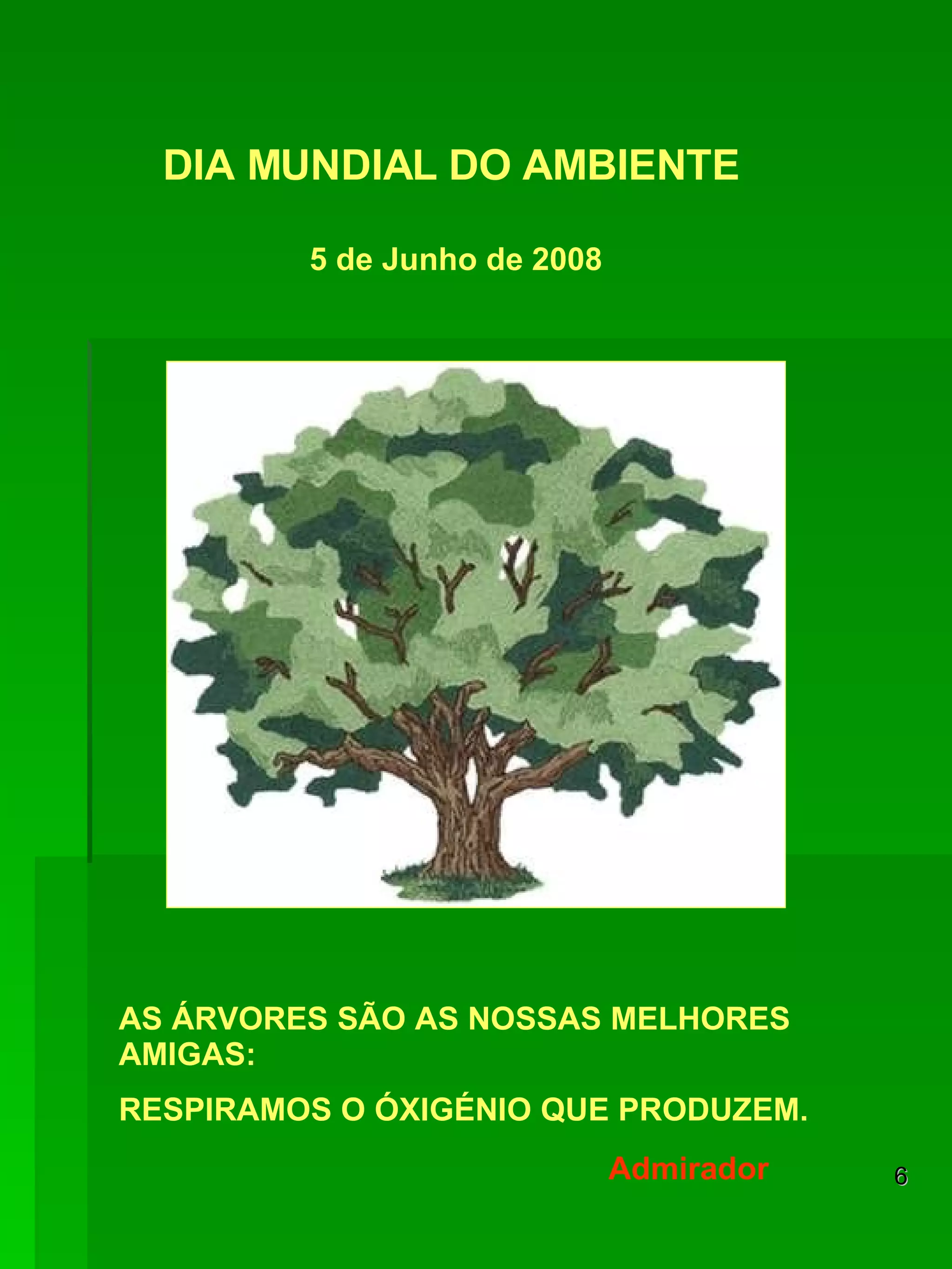 DIA MUNDIAL DO AMBIENTE AS ÁRVORES SÃO AS NOSSAS MELHORES AMIGAS: RESPIRAMOS O ÓXIGÉNIO QUE PRODUZEM. 5 de Junho de 2008 Admirador 