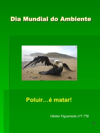 Dia Mundial do Ambiente Hélder Figueiredo nº7 7ºB Poluir…é matar! 