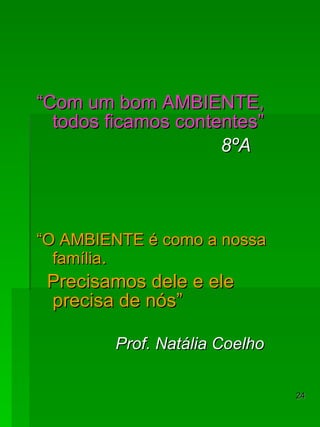“ Com um bom AMBIENTE, todos ficamos contentes” 8ºA “ O AMBIENTE é como a nossa família . Precisamos dele e ele precisa de nós”  Prof. Natália Coelho 