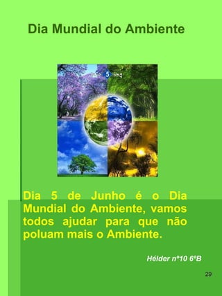 Dia 5 de Junho é o Dia Mundial do Ambiente, vamos todos ajudar para que não poluam mais o Ambiente. Hélder nº10 6ºB Dia Mundial do Ambiente 