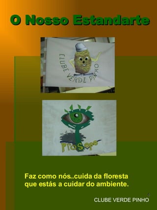 O Nosso Estandarte Faz como nós..cuida da floresta que estás a cuidar do ambiente. CLUBE VERDE PINHO 
