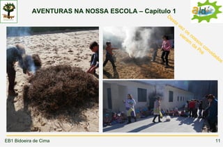 AVENTURAS NA NOSSA ESCOLA – Capítulo 1
                                               De
                                                  st
                                                     a
                                                         ve
                                                            z
                                                             o
                                                          vie s n
                                                             ra oss
                                                               m o
                                                                 da s c
                                                                   Pr onv
                                                                     é   i   da
                                                                                  do
                                                                                       s




EB1 Bidoeira de Cima                                                              11
 