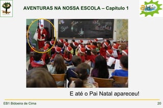 AVENTURAS NA NOSSA ESCOLA – Capítulo 1




                            E até o Pai Natal apareceu!
EB1 Bidoeira de Cima                                      20
 