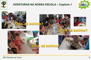 AVENTURAS NA NOSSA ESCOLA – Capítulo 1




EB1 Bidoeira de Cima                               6
 