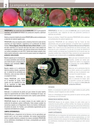 La empresa • L’entreprise2
PROSEPLAN SL. fue creada hace más de treinta años, por un gran grupo de
viveristas, con el objetivo de realizar una producción conjunta y optimizar
actividades.
DesdesucreaciónelobjetivodeviverosPROSEPLANhasidolamultiplicación
y selección de material vegetal sano.
PROSEPLAN es hoy una empresa joven y dinámica fruto de la unión de tres
viveristas con larga tradición y experiencia en la producción de árboles
frutales: Viveros Augusta, Viveros Mariano Soria y Viveros Verón. La unión
de estos viveristas es la que dió vida hace diez años a este proyecto de
investigación y creación varietal, que salió por primera vez al mercado con
sus nuevas variedades en el año 2013. Siendo este trabajo cuidado y bien
hecho nuestra motivación, somos uno de los pocos viveros con categoría de
productor-seleccionador.
Nuestra apuesta por la investigación
en nuevas variedades viene motivada
por el afán de poner a disposición del
productor unas variedades SANAS y
de CONFIANZA.
Nuestro objetivo es la satisfacción
total de nuestros clientes, apostando
por la calidad de las variedades que
ofrecemos, como una base sólida de
un proyecto de futuro.
Viveros PROSEPLAN, está situado
en la localidad de Caspe, donde
cuenta con una superﬁcie de unas
20 ha, repartidas en tres zonas
diferenciadas de producción:
VIVERO
Dedicada a la producción de planta con gran número de porta injertos
según los requerimientos del cliente. Dada la climatología de Caspe, nos
permite realizar tanto injertos de primavera como injertos a yema dormida.
PRODUCCIÓN DE MATERIAL VEGETAL
PROSEPLAN dispone de sus propios campos de pies madres para la
producción de patrones y yemas certiﬁcadas, Estos campos cumplen las
normativas exigidas en el Reglamento Técnico de Control y Certiﬁcación
de plantas de viveros de frutales y son controladas regularmente por los
inspectores del Gobierno de Aragón.
CAMPOS EXPERIMENTALES
PROSEPLAN pone a disposición de los técnicos y de los agricultores que
quieran venir a ver sus nuevas variedades, dos campos experimentales
donde se pueden observar y comparar las nuevas variedades PROSEPLAN,
en las condiciones climatológicas de Caspe y acompañados por nuestro
servicio técnico.
PROSEPLAN SL. fut crée il y a plus de trente ans, pour un grand groupe
de pépiniéristes, avec l’objective de faire une production commune et
optimiser ses activités.
De puis sa création, l’objectif des pépinières PROSEPLAN à été la sélection
y la multiplication de matériel végétale sain.
Aujourd’hui PROSEPLAN est une entreprise fruit de l’union de trois
pépiniéristes avec une grande expérience et tradition dans la production
d’arbresfruitiers:PépinièreAgusta,PépinièresMarianoSoriaetPépinière
Veron. C’est l’union de ces trois pépiniéristes qui donne naissance, avec
beaucoup de soin y motivation il y a dix ans a ce projet de recherche et
création variétal, qui émerge pour la première fois sur le marche avec ses
nouvelles variétés dans l’année 2013. Nous sommes de rares pépiniéristes
Espagnoles avec la dénomination de producteur-multiplicateur.
Notre pari pour la recherche dans de
nouvelles variétés est motivé avec
l’objectif de mettre à la disposition
du producteur des variétés SEINS et
de CONFIANCE.
Notre but, est la satisfaction total de
nos clients, parions sur la qualité de
variétés qui nous lui proposent, avec
une base d’un projet de avenir.
Pépinières PROSEPLAN, est situe
dans la commune de Caspe, dans
la actualité il occupe une superﬁcie
de 20 ha reparties en trois zones de
production différent :
PÉPINIÈRE
Dédiée a la production de plants avec un grand nombre de porte greffes
différents, suivant l’exigence de notre clientèle.
Grace al a climatologie de Caspe nous permet de réaliser soit des greffes
de printemps soit d’oil dorment.
PRODUCTION DE MATÉRIEL VEGETAL
PROSEPLAN dispose de ses propres champs de pieds mères pour la
production de porte greffes y greffons certiﬁes. Ses champs son conformes
aux normes exiges pour le règlement technique de control et de certiﬁcations
des plants de pépinières fruitières, ils son contrôles par les inspecteurs du
gouvernement d’Aragon.
CHAMPS EXPÉRIMENTAL
PROSEPLAN met à la disposition des techniciennes et des producteurs qui
désirent visites de nouvelles variétés de champs expérimentaux, ou il est
possible d’observer et de comparer les nouvelles variétés PROSEPLAN, dans
les conditionnes climatiques de Caspe et accompagnée par notre service
Technique.
 